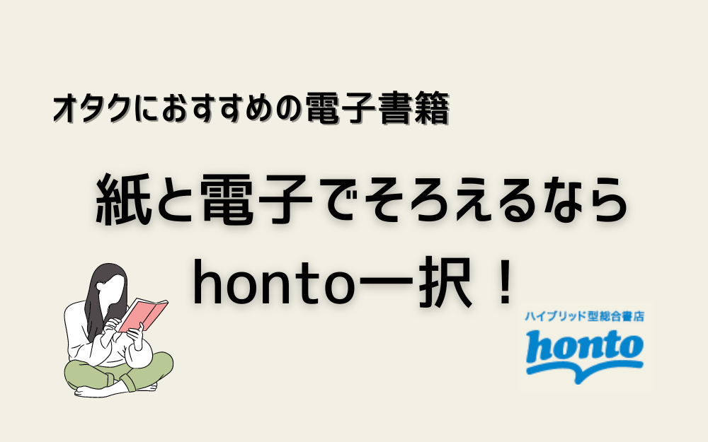 オタクにおすすめの電子書籍【紙と電子でそろえるならhonto一択！】