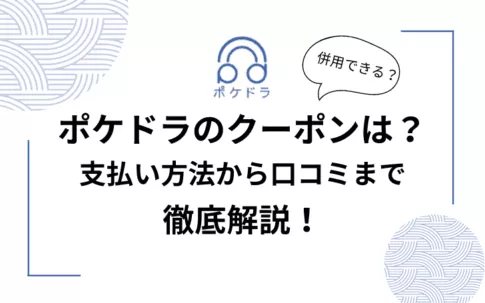 ポケドラのクーポンは？併用できる？口コミから支払い方法まで徹底解説【ドラマCD聴くならポケドラ】