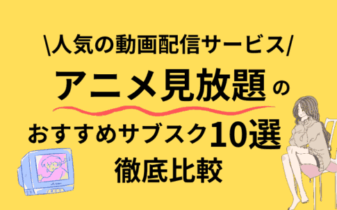 アニメ見放題のおすすめサブスク10選！安くて無料で視聴できる動画配信サービスを徹底比較