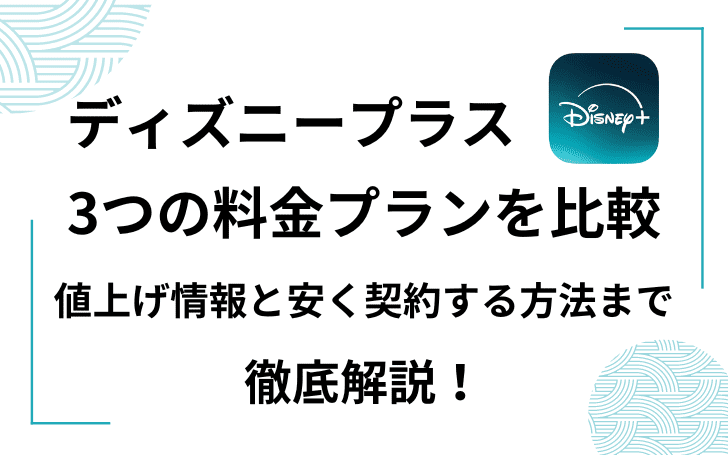 ディズニープラス3つの料金プランを比較！安く契約する方法と値上げ情報まで徹底解説